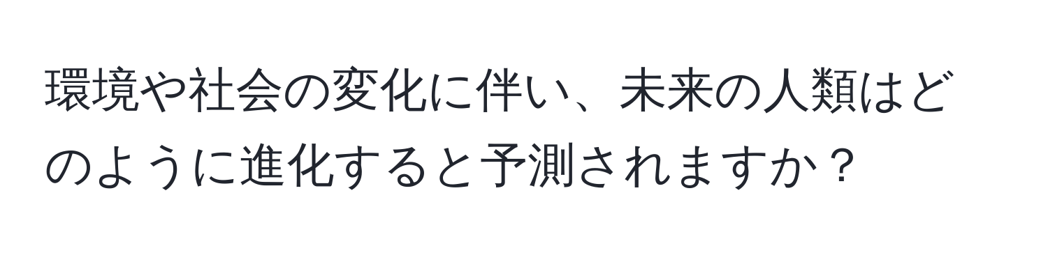 環境や社会の変化に伴い、未来の人類はどのように進化すると予測されますか？