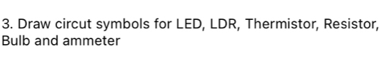 Draw circut symbols for LED, LDR, Thermistor, Resistor, 
Bulb and ammeter