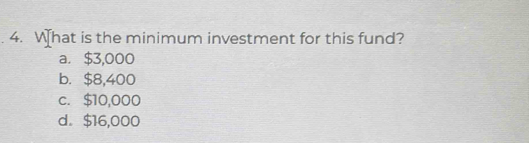 What is the minimum investment for this fund?
a. $3,000
b. $8,400
c. $10,000
d. $16,000