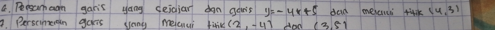 Persamaan garis yong deicjar dgn garis y=-4x+5 dan meici tùik (4,3)
A. Perscineen gais yong meaiui fink (2,-4) Aad (3 51