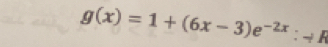 g(x)=1+(6x-3)e^(-2x) :- R