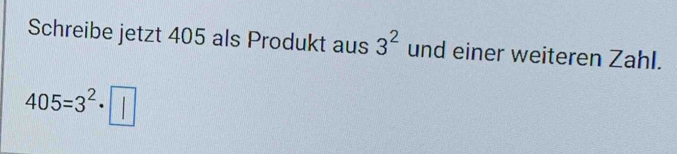 Schreibe jetzt 405 als Produkt aus 3^2 und einer weiteren Zahl.
405=3^2· □