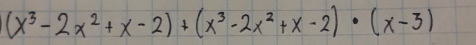 (x^3-2x^2+x-2)+(x^3-2x^2+x-2)· (x-3)