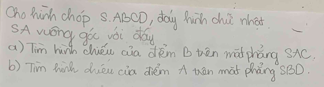 Oho hinh chop 5. ABCD, day hunh chii what 
SA wong góu yài day 
a) Tim hunh chiéu aia dém B thēn matpháng SAC. 
b) Tim hin duéu cia diém A Kān màt phǎng sBD.