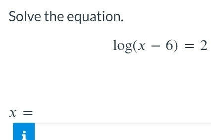 Solve the equation.
log (x-6)=2
x=