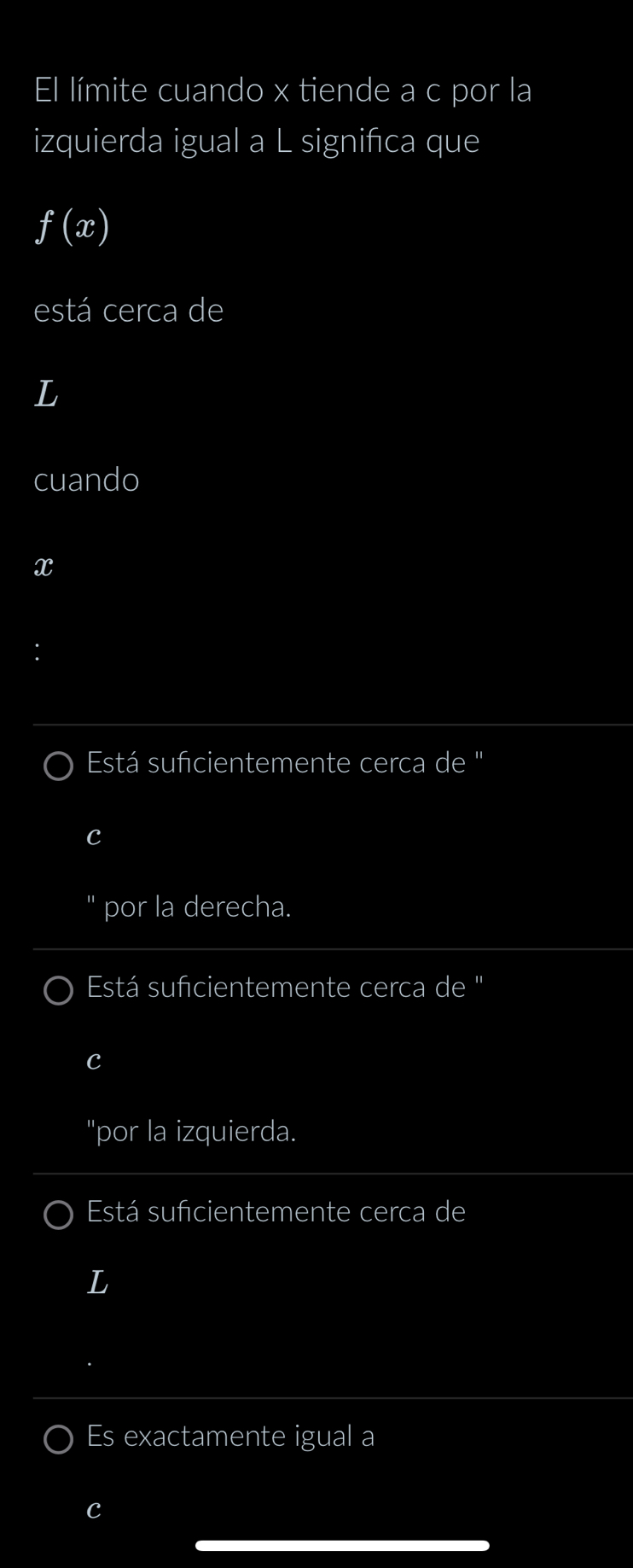 El límite cuando x tiende a c por la
izquierda igual a L signifca que
fbeginpmatrix xendpmatrix
está cerca de
cuando
x
Está sufcientemente cerca de ''
C
por la derecha.
Está sufcientemente cerca de ''
C
'por la izquierda.
Está sufcientemente cerca de
L
Es exactamente igual a
c