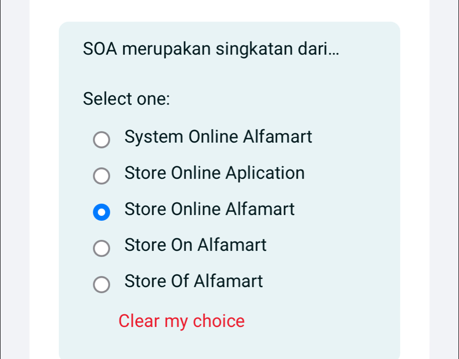 SOA merupakan singkatan dari...
Select one:
System Online Alfamart
Store Online Aplication
Store Online Alfamart
Store On Alfamart
Store Of Alfamart
Clear my choice