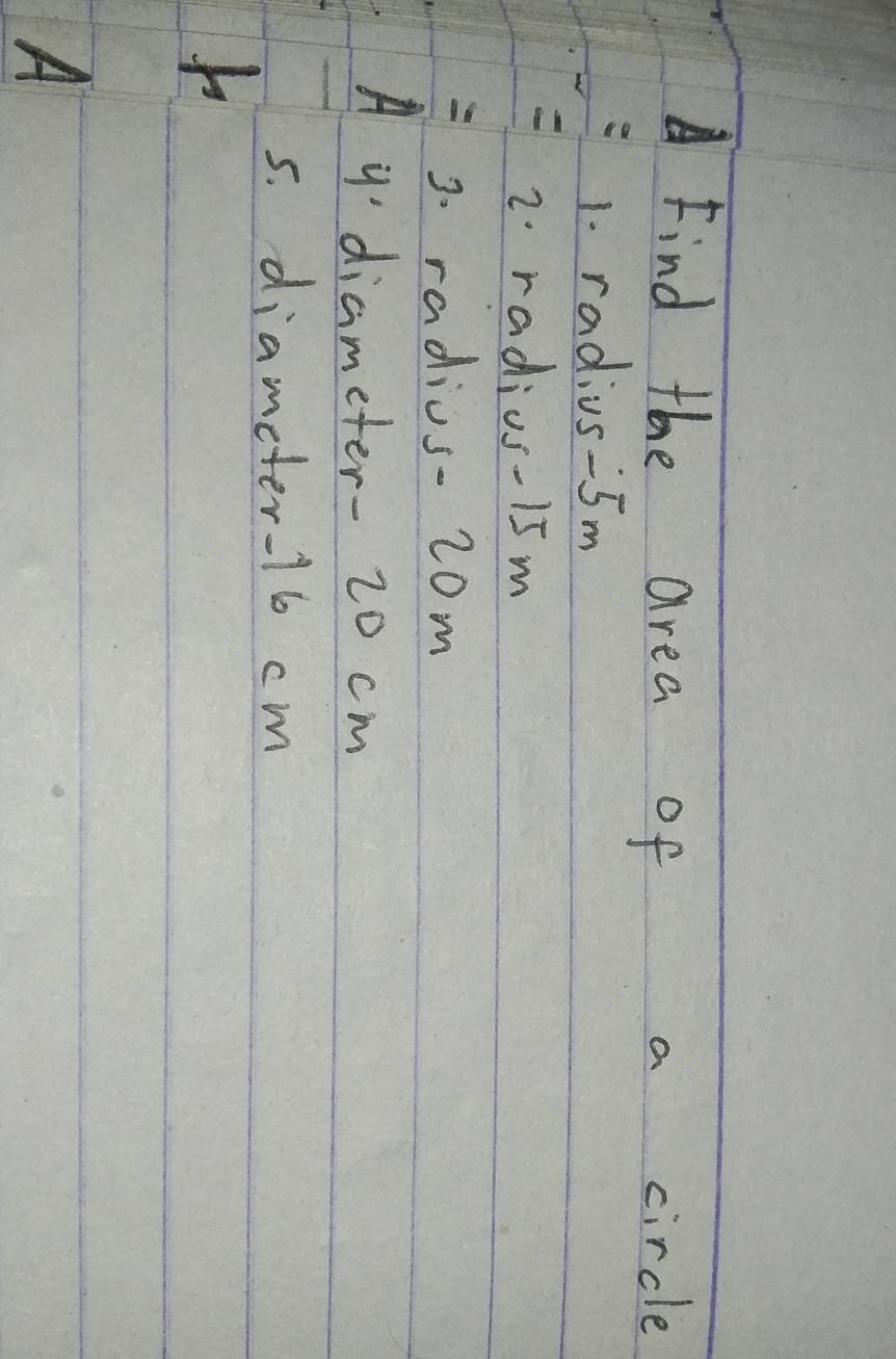 Find the area of a circle 
1. radius- 5m
2. radius- 15 m
=3. radius- 20m
A y'diameter- 20 cm
5. diameter- 16 cm
A