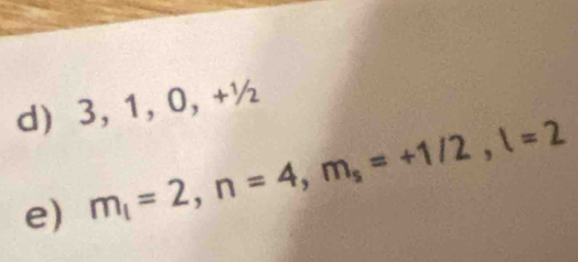 3, 1, 0, +½
e) m_!=2, n=4, m_s=+1/2, l=2