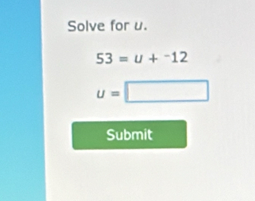 Solve for u.
53=u+^-12
u=□
Submit