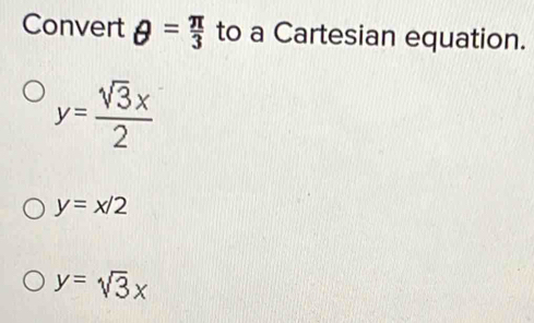 Convert θ = π /3  to a Cartesian equation.
y= sqrt(3)x/2 
y=x/2
y=sqrt(3)x