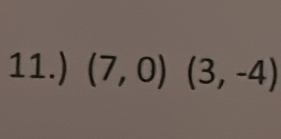 11.) (7,0)(3,-4)