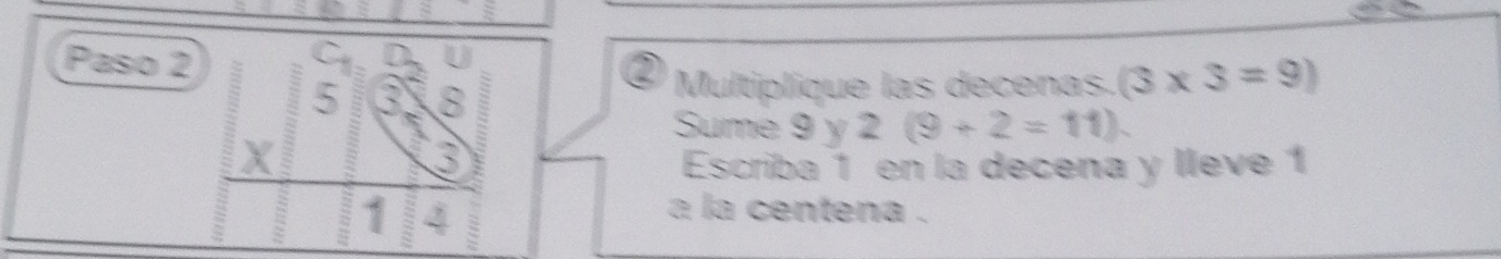 Paso 2 ② Multiplique las decenas. (3* 3=9)
5 B 
Sume 9 y 2 (9+2=11).
X
3
Escriba 1 en la decena y lleve 1
1 ξ 
a la centena .