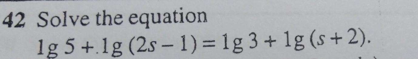 Solve the equation
lg 5+.lg (2s-1)=lg 3+lg (s+2).