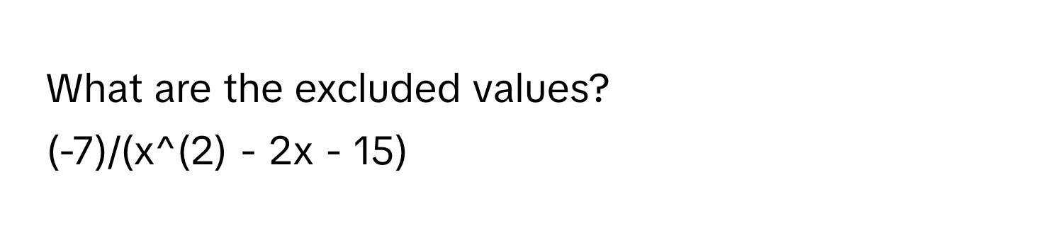 What are the excluded values?  
(-7)/(x^(2) - 2x - 15)