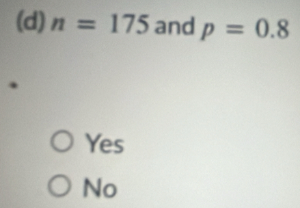 n=175 and p=0.8.
Yes
No