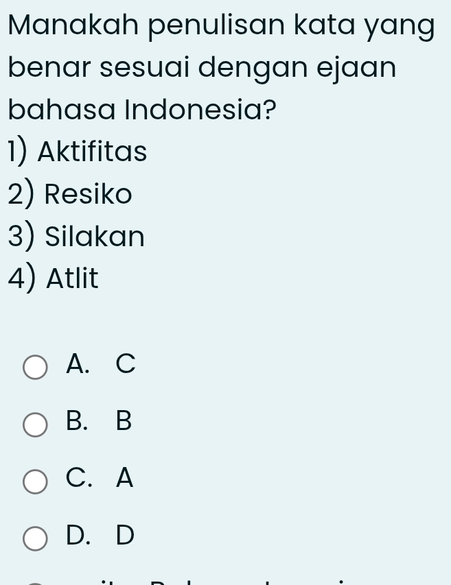 Manakah penulisan kata yang
benar sesuai dengan ejaan
bahasa Indonesia?
1) Aktifitas
2) Resiko
3) Silakan
4) Atlit
A. C
B. B
C.A
D. D