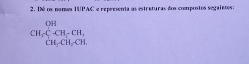 Dê os nomes IUPAC e representa as estruturas dos compostos seguintes:
CH_3· C__2· frac C_2· CH_3, CH_2· CH_3