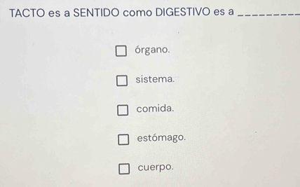 TACTO es a SENTIDO como DIGESTIVO es a_
órgano.
sistema.
comida.
estómago.
cuerpo.