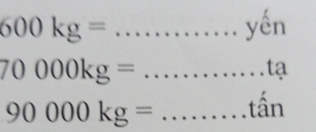 600kg= _ yến
_ 70000kg=
tạ 
_ 90000kg=
tấn