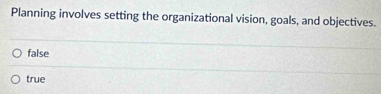 Planning involves setting the organizational vision, goals, and objectives.
false
true