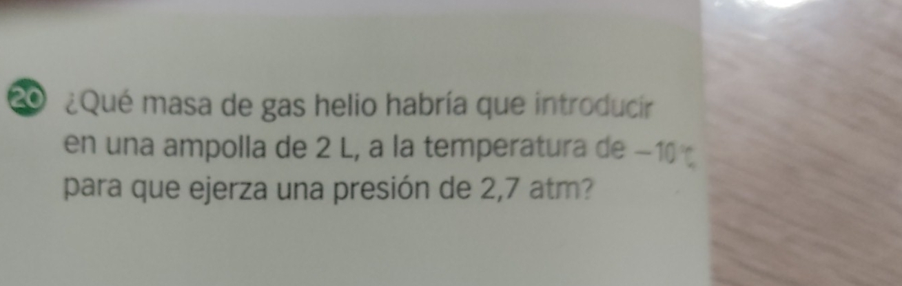 20 ¿Qué masa de gas helio habría que introducir 
en una ampolla de 2 L, a la temperatura de -10°C
para que ejerza una presión de 2,7 atm?