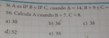 Si A es IP B y IP C, cuando A=14, B=9 v C=
16. Calcula A cuando B=7, C=8.
a) 30 b) 36 c) 38
d) 32 e) 35