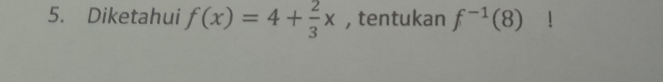 Diketahui f(x)=4+ 2/3 x , tentukan f^(-1)(8)