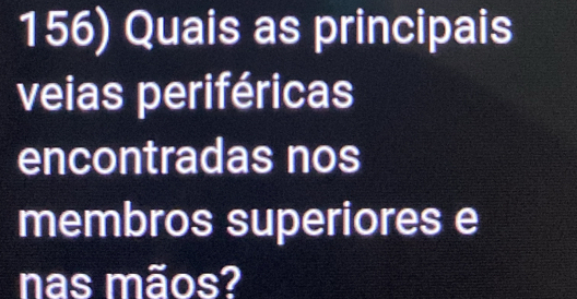 Quais as principais 
veias periféricas 
encontradas nos 
membros superiores e 
nas mãos?