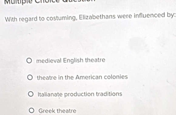 Multipie Chol
With regard to costuming, Elizabethans were influenced by:
medieval English theatre
theatre in the American colonies
Italianate production traditions
Greek theatre