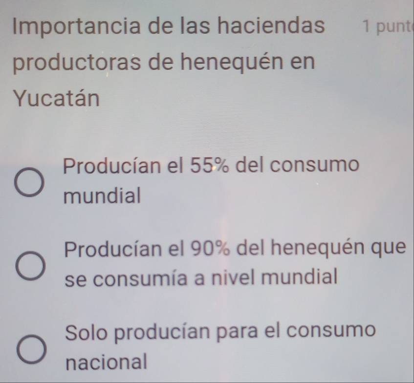 Importancia de las haciendas 1 punt
productoras de henequén en
Yucatán
Producían el 55% del consumo
mundial
Producían el 90% del henequén que
se consumía a nivel mundial
Solo producían para el consumo
nacional