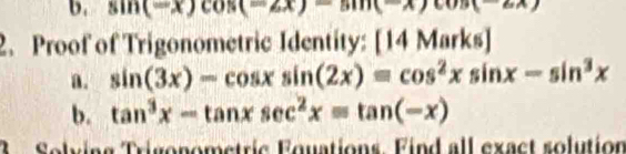 sin (-x)cos (-2x)=sin (-x)cos (-2x)
2. Proof of Trigonometric Identity: [ 4Mark
a. sin (3x)-cos xsin (2x)=cos^2xsin x-sin^3x
b. tan^3x-tan xsec^2x=tan (-x)
R Solving Trigonometric Fquations. Find all exact solution