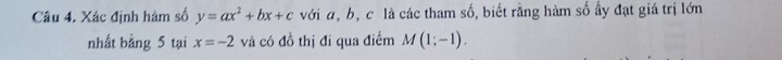 Xác định hàm số y=ax^2+bx+c với d, b, c là các tham số, biết rằng hàm số ấy đạt giá trị lớn 
nhất bảng 5 tại x=-2 và có đồ thị đi qua điểm M(1;-1).