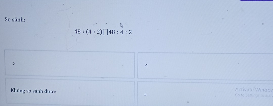 So sánh:
48:(4:2)□ 48:4:2 < 
Activate Windov 
Không so sánh được Go to Settings to activ 
=