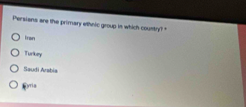 Persians are the primary ethnic group in which country?"
Iran
Turkey
Saudi Arabia
Fyria