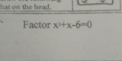 hat on the head. 
Factor x^2+x-6=0