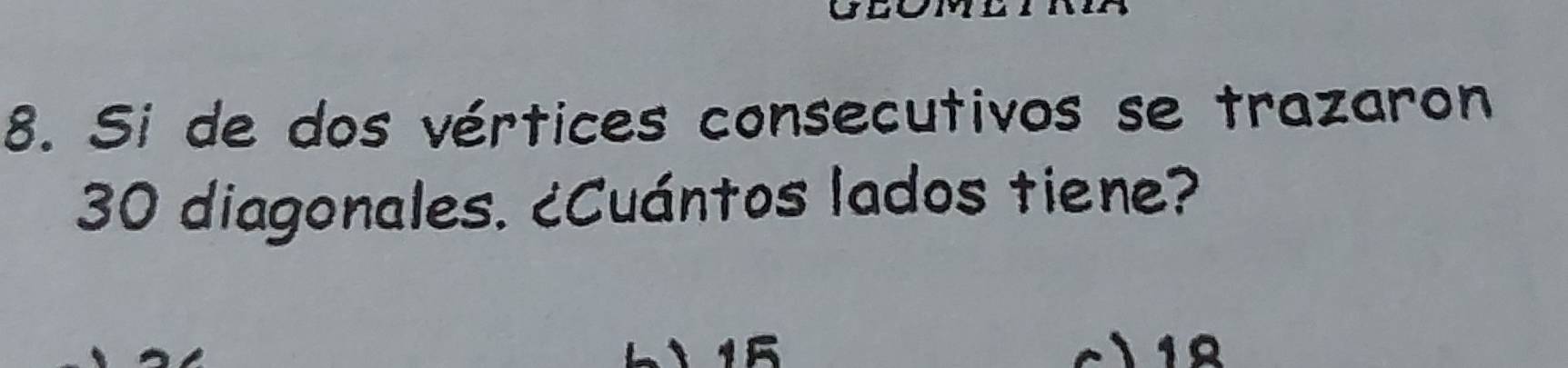 Si de dos vértices consecutivos se trazaron
30 diagonales. ¿Cuántos lados tiene?
1 16 c、 12