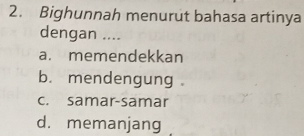 Bighunnah menurut bahasa artinya
dengan ....
a. memendekkan
b. mendengung
c. samar-samar
d. memanjang