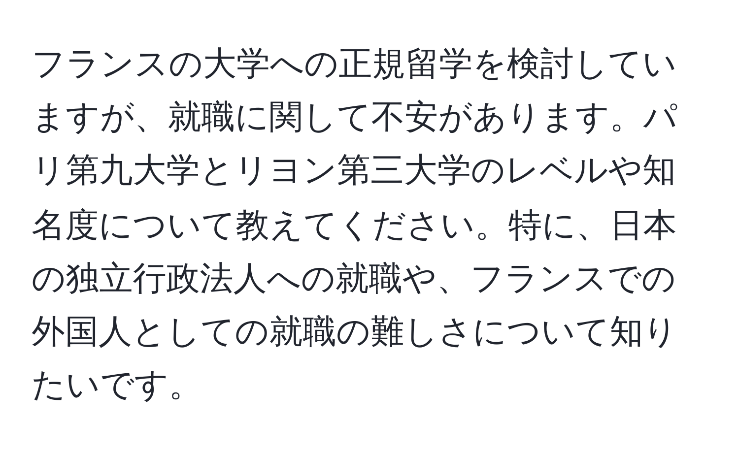 フランスの大学への正規留学を検討していますが、就職に関して不安があります。パリ第九大学とリヨン第三大学のレベルや知名度について教えてください。特に、日本の独立行政法人への就職や、フランスでの外国人としての就職の難しさについて知りたいです。