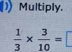 Multiply.
 1/3 *  3/10 =□