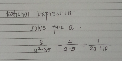 eational Expressions 
solve foR a :
 8/a^2-25 - 2/a-5 = 1/2a+10 