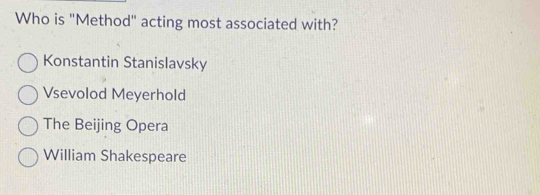 Who is "Method" acting most associated with?
Konstantin Stanislavsky
Vsevolod Meyerhold
The Beijing Opera
William Shakespeare