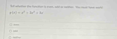 Tell whether the function is evers, ould or meithen. You must have work!
g(x)=x^3+2x^2+3x
A
snhd
Fmithes