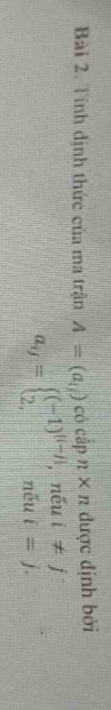 Tính định thức của ma trận A=(a_11) ocipn* n được định bởi
a_ij=beginarrayl (-1)^i(-j),nhat eui!= j 2,nhat eui=j.endarray.