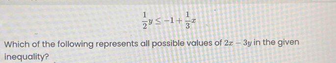  1/2 y≤ -1+ 1/3 x
Which of the following represents all possible values of 2x-3y in the given
inequality?