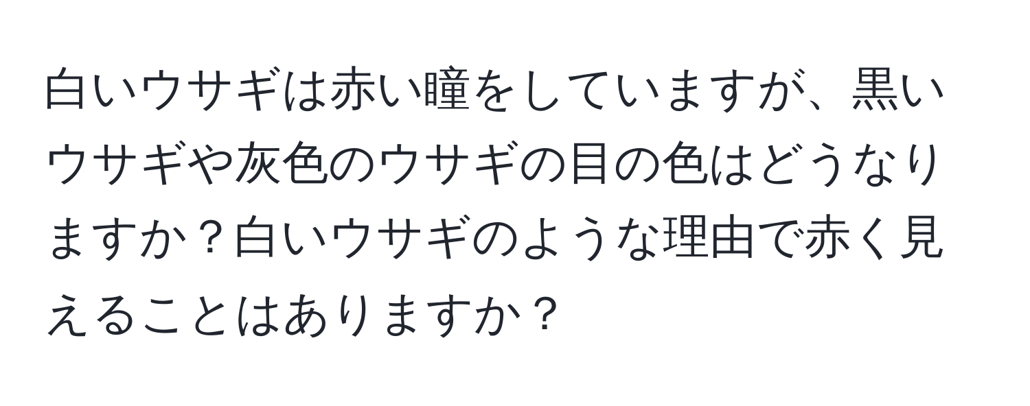 白いウサギは赤い瞳をしていますが、黒いウサギや灰色のウサギの目の色はどうなりますか？白いウサギのような理由で赤く見えることはありますか？