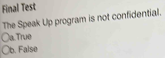 Final Test
The Speak Up program is not confidential.
a. True
b. False