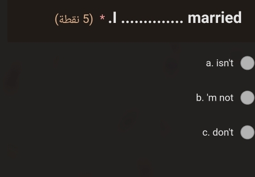 (äbäi5)*.1 _married
a. isn't
b. 'm not
c. don't