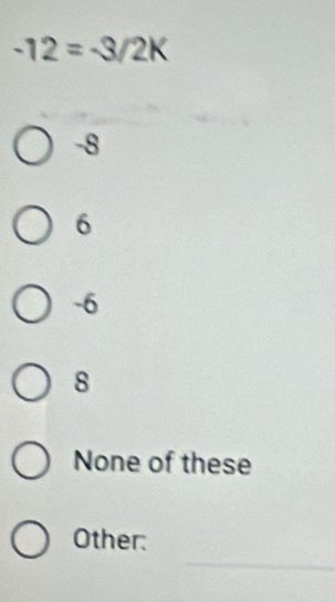 -12=-3/2K
-8
6
-6
8
None of these
_
Other: