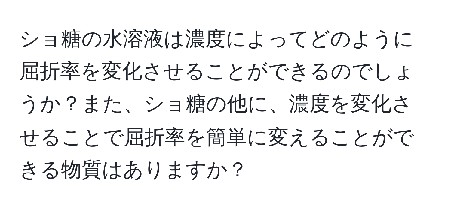 ショ糖の水溶液は濃度によってどのように屈折率を変化させることができるのでしょうか？また、ショ糖の他に、濃度を変化させることで屈折率を簡単に変えることができる物質はありますか？